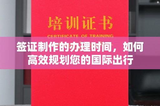 象州签证制作的办理时间，如何高效规划您的国际出行