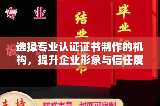 平川选择专业认证证书制作的机构，提升企业形象与信任度